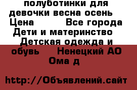 полуботинки для девочки весна-осень  › Цена ­ 400 - Все города Дети и материнство » Детская одежда и обувь   . Ненецкий АО,Ома д.